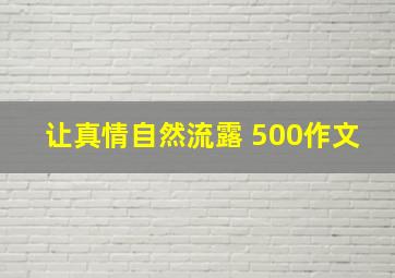 让真情自然流露 500作文